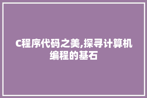 C程序代码之美,探寻计算机编程的基石 C程序代码之美,探寻计算机编程的基石 神马SEO