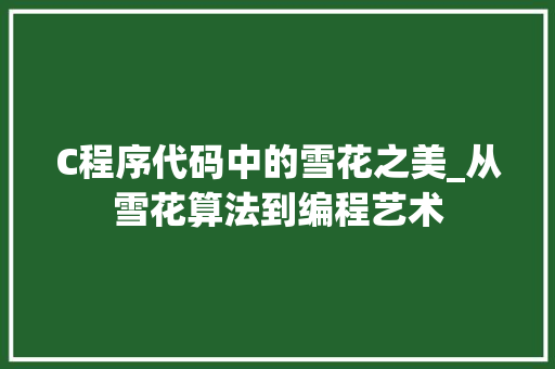 C程序代码中的雪花之美_从雪花算法到编程艺术 C程序代码中的雪花之美_从雪花算法到编程艺术 神马SEO