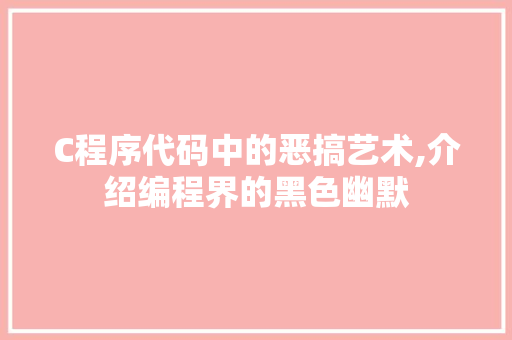C程序代码中的恶搞艺术,介绍编程界的黑色幽默 C程序代码中的恶搞艺术,介绍编程界的黑色幽默 网站建设公司