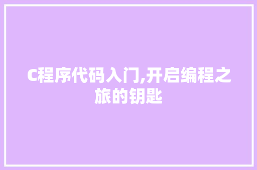 C程序代码入门,开启编程之旅的钥匙 C程序代码入门,开启编程之旅的钥匙 SEO关键词
