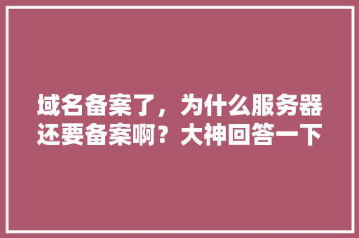 域名备案了，为什么服务器还要备案啊？大神回答一下,为什么在阿里云备案号查不到。 域名备案了，为什么服务器还要备案啊？大神回答一下,为什么在阿里云备案号查不到。 百度SEO