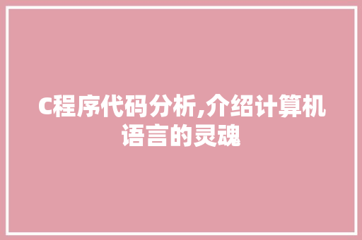 C程序代码分析,介绍计算机语言的灵魂 C程序代码分析,介绍计算机语言的灵魂 网站建设公司