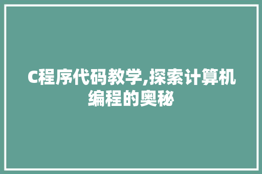 C程序代码教学,探索计算机编程的奥秘 C程序代码教学,探索计算机编程的奥秘 百度SEO
