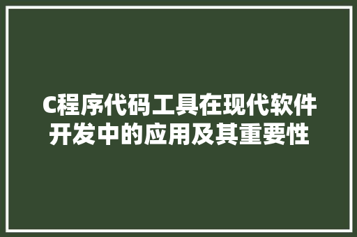 C程序代码工具在现代软件开发中的应用及其重要性 C程序代码工具在现代软件开发中的应用及其重要性 神马SEO