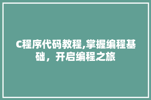 C程序代码教程,掌握编程基础，开启编程之旅 C程序代码教程,掌握编程基础，开启编程之旅 必应SEO