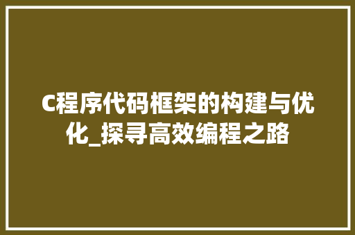 C程序代码框架的构建与优化_探寻高效编程之路 C程序代码框架的构建与优化_探寻高效编程之路 网站建设公司