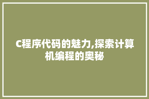 C程序代码的魅力,探索计算机编程的奥秘 C程序代码的魅力,探索计算机编程的奥秘 百度SEO