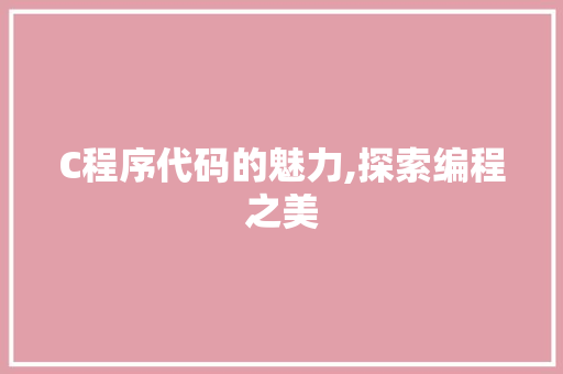 C程序代码的魅力,探索编程之美 C程序代码的魅力,探索编程之美 神马SEO