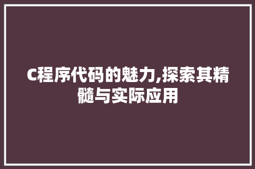 C程序代码的魅力,探索其精髓与实际应用 C程序代码的魅力,探索其精髓与实际应用 必应SEO