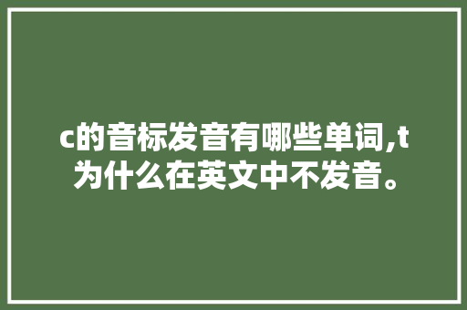 c的音标发音有哪些单词,t为什么在英文中不发音。 c的音标发音有哪些单词,t为什么在英文中不发音。 百度SEO
