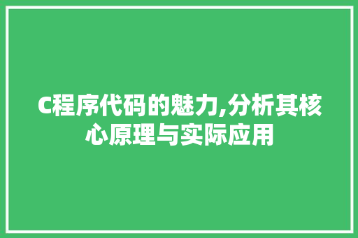C程序代码的魅力,分析其核心原理与实际应用 C程序代码的魅力,分析其核心原理与实际应用 必应SEO
