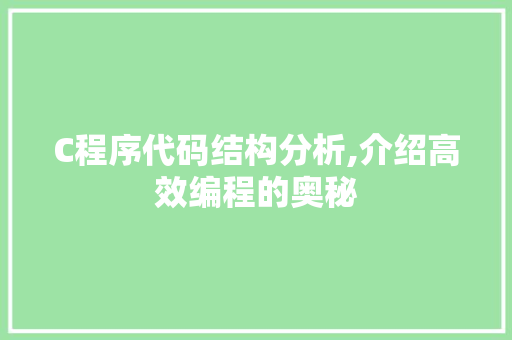 C程序代码结构分析,介绍高效编程的奥秘 C程序代码结构分析,介绍高效编程的奥秘 百度SEO