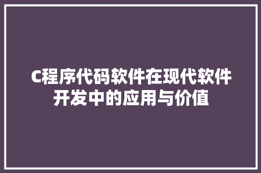 C程序代码软件在现代软件开发中的应用与价值 C程序代码软件在现代软件开发中的应用与价值 网站建设公司