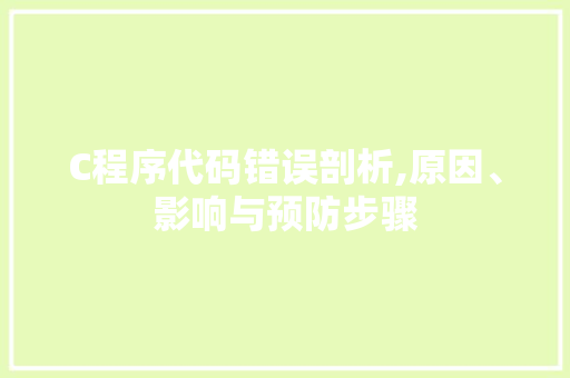 C程序代码错误剖析,原因、影响与预防步骤