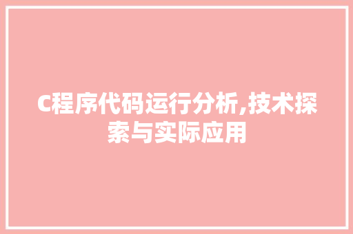 C程序代码运行分析,技术探索与实际应用 C程序代码运行分析,技术探索与实际应用 百度SEO