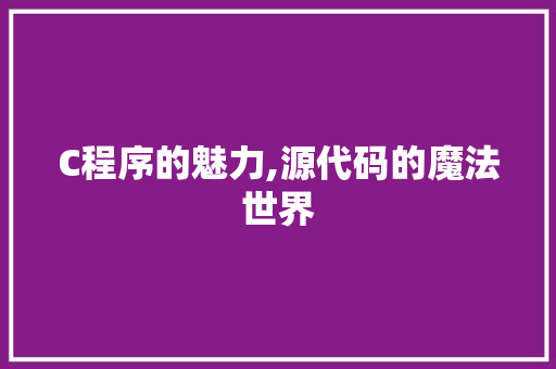 C程序的魅力,源代码的魔法世界 C程序的魅力,源代码的魔法世界 必应SEO