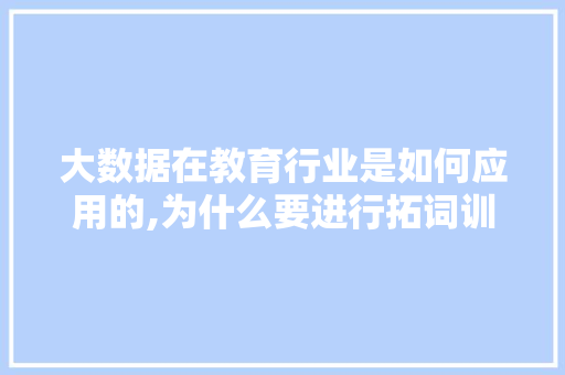 大数据在教育行业是如何应用的,为什么要进行拓词训练。 大数据在教育行业是如何应用的,为什么要进行拓词训练。 百度SEO