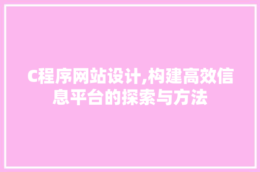 C程序网站设计,构建高效信息平台的探索与方法 C程序网站设计,构建高效信息平台的探索与方法 必应SEO