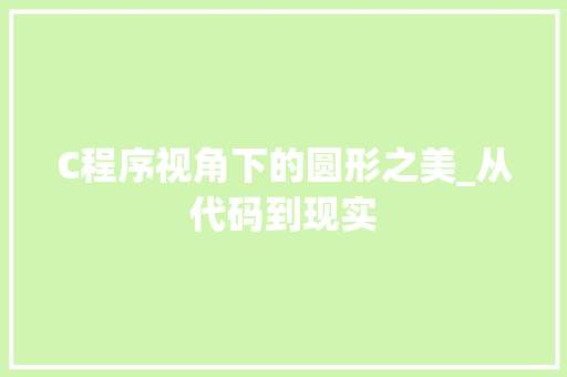 C程序视角下的圆形之美_从代码到现实 C程序视角下的圆形之美_从代码到现实 SEO关键词