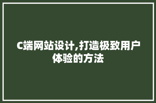 C端网站设计,打造极致用户体验的方法 C端网站设计,打造极致用户体验的方法 搜狗SEO