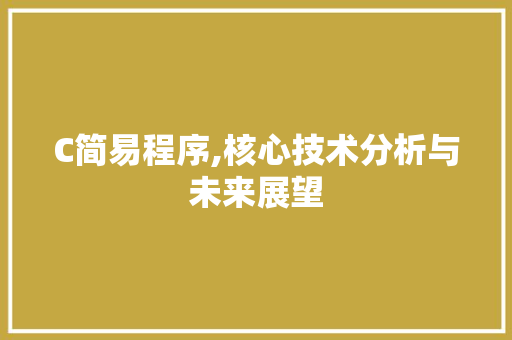 C简易程序,核心技术分析与未来展望 C简易程序,核心技术分析与未来展望 搜狗SEO