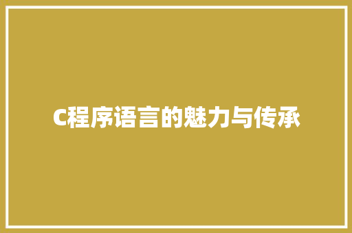 C程序语言的魅力与传承 C程序语言的魅力与传承 搜狗SEO