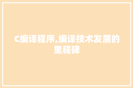C编译程序,编译技术发展的里程碑 C编译程序,编译技术发展的里程碑 搜狗SEO