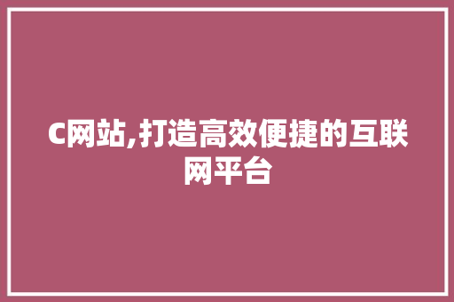 C网站,打造高效便捷的互联网平台 C网站,打造高效便捷的互联网平台 必应SEO