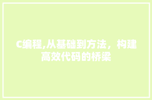 C编程,从基础到方法，构建高效代码的桥梁 C编程,从基础到方法，构建高效代码的桥梁 搜狗SEO