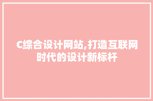 C综合设计网站,打造互联网时代的设计新标杆 C综合设计网站,打造互联网时代的设计新标杆 SEO关键词