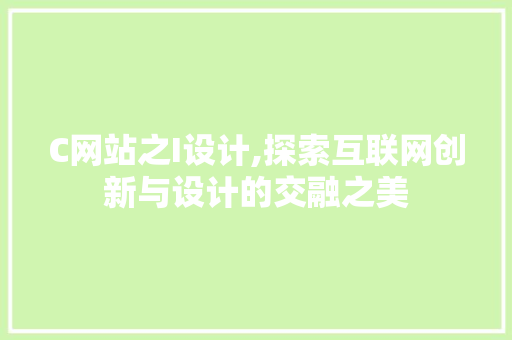 C网站之I设计,探索互联网创新与设计的交融之美 C网站之I设计,探索互联网创新与设计的交融之美 必应SEO