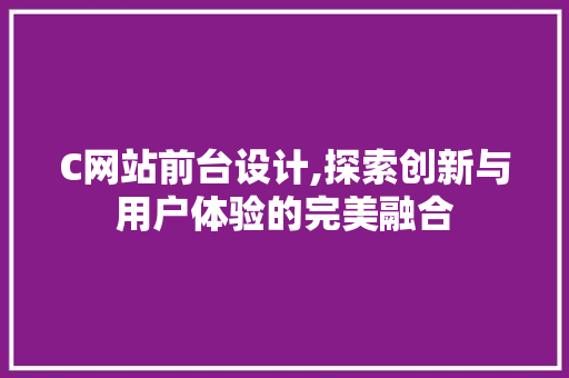 C网站前台设计,探索创新与用户体验的完美融合 C网站前台设计,探索创新与用户体验的完美融合 必应SEO