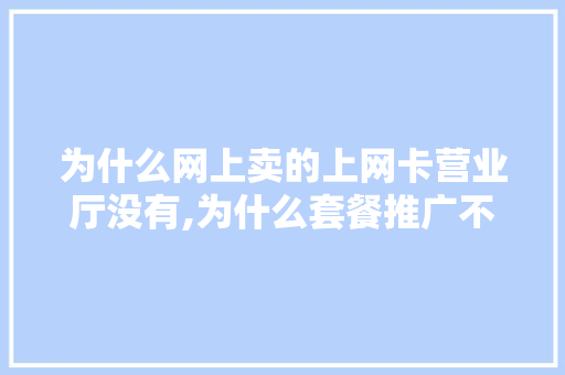 为什么网上卖的上网卡营业厅没有,为什么套餐推广不展现订单。 为什么网上卖的上网卡营业厅没有,为什么套餐推广不展现订单。 网站建设公司