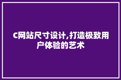C网站尺寸设计,打造极致用户体验的艺术 C网站尺寸设计,打造极致用户体验的艺术 神马SEO