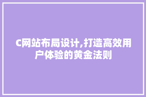 C网站布局设计,打造高效用户体验的黄金法则 C网站布局设计,打造高效用户体验的黄金法则 搜狗SEO
