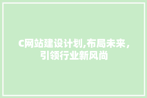 C网站建设计划,布局未来，引领行业新风尚 C网站建设计划,布局未来，引领行业新风尚 SEO关键词