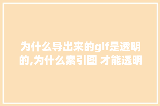 为什么导出来的gif是透明的,为什么索引图 才能透明显示。 为什么导出来的gif是透明的,为什么索引图 才能透明显示。 必应SEO