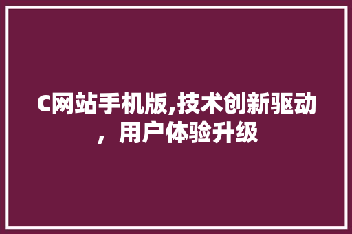 C网站手机版,技术创新驱动，用户体验升级 C网站手机版,技术创新驱动，用户体验升级 必应SEO