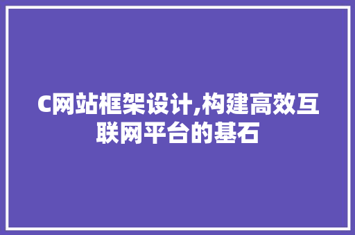 C网站框架设计,构建高效互联网平台的基石 C网站框架设计,构建高效互联网平台的基石 神马SEO