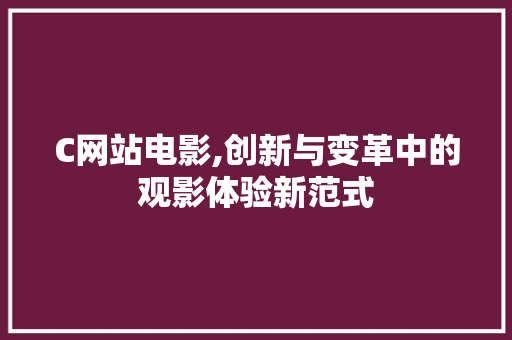 C网站电影,创新与变革中的观影体验新范式 C网站电影,创新与变革中的观影体验新范式 网站建设公司