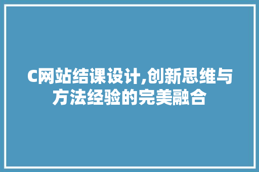 C网站结课设计,创新思维与方法经验的完美融合 C网站结课设计,创新思维与方法经验的完美融合 神马SEO