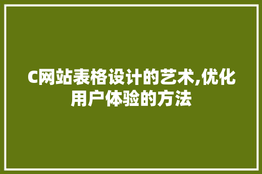 C网站表格设计的艺术,优化用户体验的方法