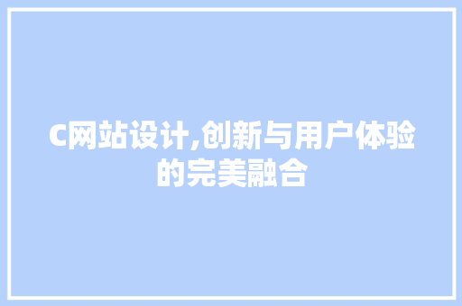 C网站设计,创新与用户体验的完美融合 C网站设计,创新与用户体验的完美融合 百度SEO