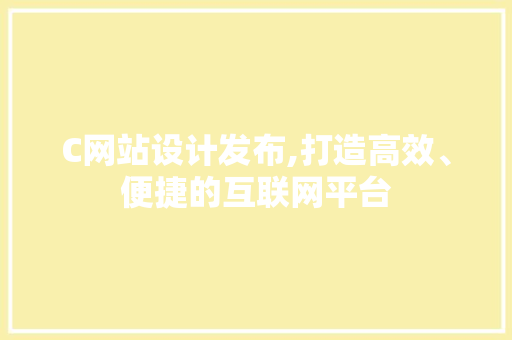 C网站设计发布,打造高效、便捷的互联网平台 C网站设计发布,打造高效、便捷的互联网平台 SEO关键词