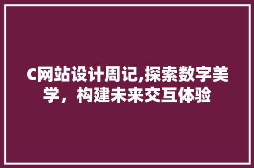 C网站设计周记,探索数字美学，构建未来交互体验 C网站设计周记,探索数字美学，构建未来交互体验 网站建设公司