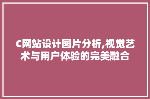 C网站设计图片分析,视觉艺术与用户体验的完美融合 C网站设计图片分析,视觉艺术与用户体验的完美融合 网站建设公司