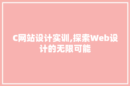 C网站设计实训,探索Web设计的无限可能 C网站设计实训,探索Web设计的无限可能 SEO关键词