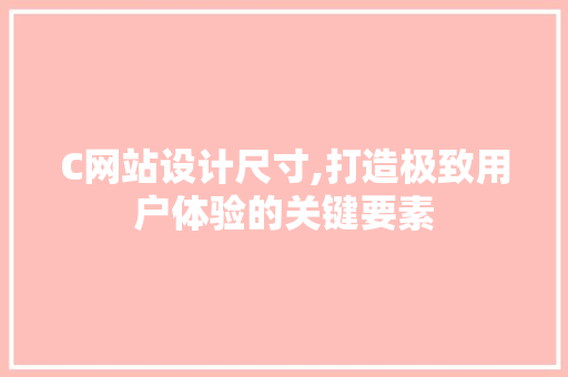 C网站设计尺寸,打造极致用户体验的关键要素 C网站设计尺寸,打造极致用户体验的关键要素 网站建设公司