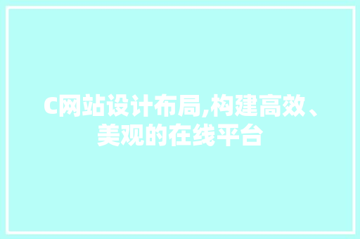 C网站设计布局,构建高效、美观的在线平台 C网站设计布局,构建高效、美观的在线平台 搜狗SEO