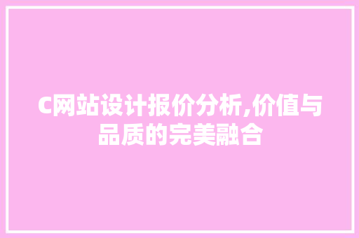 C网站设计报价分析,价值与品质的完美融合 C网站设计报价分析,价值与品质的完美融合 搜狗SEO